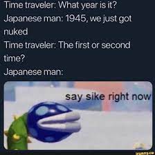 Time Traveler What Year Is It Japanese Man 1945 We Just Got Nuked Time Traveler The First Or Second Time Japanese Man Say Sike Right Now Ifunny Stupid Memes