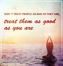 Don T Treat People As Bad As They Are Treat Them As Good Popular Inspirational Quotes At Emilysquotes