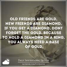  Old Friends Are Gold New Friends Are Diamond If You Get A Diamond Don T Forget The Gold Because To Hold A Old Friend Quotes Forgotten Quotes Friends Quotes
