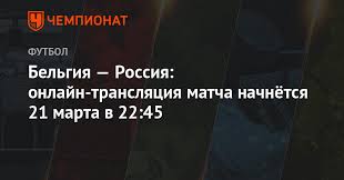 Belgiya Rossiya Onlajn Translyaciya Matcha Nachnyotsya 21 Marta V 22 45 Chempionat