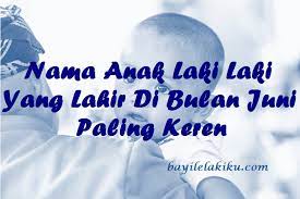 5 nama bayi laki laki terinspirasi musisi perancis. Nama Anak Laki Laki Yang Lahir Di Bulan Juni Paling Keren Bayilelakiku Com Nama Bayi Laki Laki Dan Artinya Islami Kristen Modern