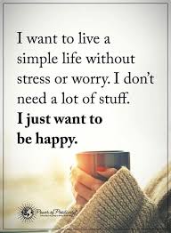 I Want To Live A Simple Life Without Stress Or Worry I Don T A Lot Of Stuff I Just Want To Be Happy Peace Quotes Attitude Quotes True Quotes