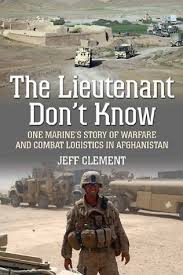 Whether a soldier on a battlefield, a staff member meeting with customers, or an engineer building a key component, those doing the front line work have valuable insights. The Lieutenant Don T Know One Marine S Story Of Warfare And Combat Logistics In Afghanistan By Jeffrey Clement Seattle Book Mama