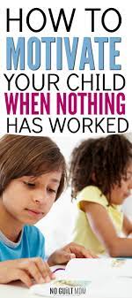 How To Motivate Your Child This Is Why Nothing Else Has Worked No Guilt Mom