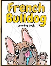 By best coloring pagesjuly 17th 2019. French Bulldog Coloring Book Lovely Puppies Dazzling Dogs Coloring Book For Kids Teens And Adults Frenchie Bulldog Gift For Dog Lovers Colorful Dog Activity Book Volume 1 Ruff Ruff Books