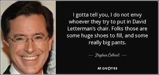 To have to meet high expectations about something that came before. Stephen Colbert Quote I Gotta Tell You I Do Not Envy Whoever They