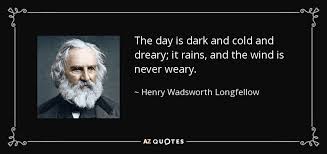 Henry Wadsworth Longfellow Quote The Day Is Dark And Cold And Dreary It Rains