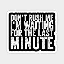 Definition of last minute in the idioms dictionary. Don T Rush Me I M Waiting For The Last Minute Quote Magnet Teepublic