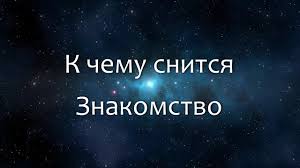 Если парень во сне привлекательный и красивый, то значит скоро девушку ожидает везение и удача в любых если бывший парень снится в ситуации ссоры, спора, выяснения отношений, то это означает хорошие перемены в вашей личной жизни или. K Chemu Snitsya Znakomstvo Vo Sne Po 90 Sonnikam Esli Vidish Vo Sne Znakomstvo Chto Znachit