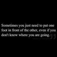 Sometimes You Just Need To Put One Foot In Front Of The Other Even If You Don T Know Where You Re Going Good Thoughts Quotes Be Yourself Quotes Cool Words