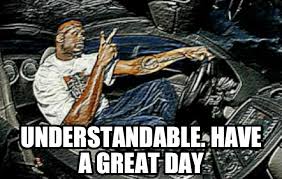 Understandable, Have a Great Day - Meming Wiki