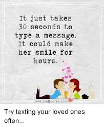You add so much colour to my life. It Just Takes 30 Seconds To Type A Message It Could Make Her Smile For Hours Like Love Quotescom Try Texting Your Loved Ones Often Love Meme On Me Me