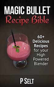 Explore magic bullet recipes for everything from breakfast smoothies to asian chicken salads. Magic Bullet Recipe Bible 60 Delicious Recipes For Your High Powered Blender By P Selt