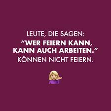 Leute Die Sagen Wer Feiern Kann Kann Auch Arbeiten Konnen Nicht Feiern Visual Statements Coole Spruche Witzige Spruche Spruche Zitate