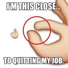 Common reasons for leaving a job. Meme Creator Funny I M This Close To Quitting My Job Meme Generator At Memecreator Org