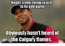 Calgary flames is a trademark of calgary flames, llc. Needsanew Swing Coach To Fix Golf Game Obviously Hasn T Heard Of The Calgary Flames Hockey Meme On Me Me