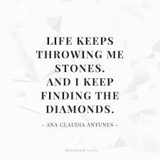 Life Keeps Throwing Me Stones And I Keep Finding The Diamonds Ana Claudia Antunes Rock Quotes Quotes To Live By Life Quotes