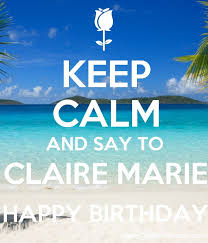 Maybe you would like to learn more about one of these? Keep Calm And Say To Claire Marie Happy Birthday Keep Calm And Posters Generator Maker For Free Keepcalmandposters Com