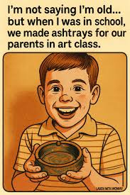 I'm not saying I'm old... but when I was in school, we made ashtrays for  our parents in art class. LAUGH LAUGHWITHMOMMY WITH MOMMy