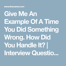 Give Me An Example Of A Time You Did Something Wrong How Did You Handle It Interview Questions Livec This Or That Questions Give It To Me Something To Do