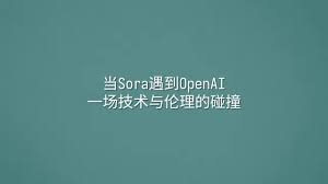 当Sora遇到OpenAI：一场技术与伦理的碰撞- 选英