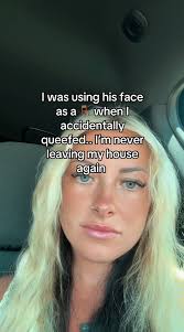 I was using his face as a when I accidentally queefed.. I'm never leaving  my house again