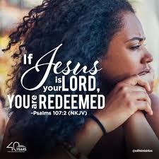 Psalms 107:2 (NKJV) 2 Let the redeemed of the LORD say so, Whom He has  redeemed from the hand of the enemy. We are not trying to get redeemed. We  are not