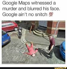 Google Maps Witnessed A Murder And Blurred His Face Google Ain T No Snitch ªº