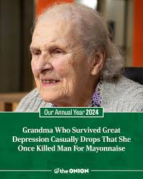 Grandma Who Survived Great Depression Casually Drops That She Once Killed  Man For Mayonnaise  https://theonion.com/grandma-who-survived-great-depression-casually-drops-that-she-once-killed-man-for-mayonnaise/