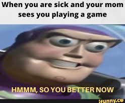 When You Are Sick And Your Mom Sees You Playing A Game