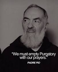 We must empty Purgatory with our prayers.' PADRE PIO