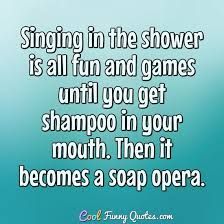 The reality, however, can be quite different. Singing In The Shower Is All Fun And Games Until You Get Shampoo In Your Mouth