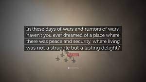 Find them all in one place, ordered by importance, study them and and post them on your twitter account (page 1). Frank Capra Quote In These Days Of Wars And Rumors Of Wars Haven T You Ever Dreamed Of A Place Where There Was Peace And Security Where