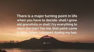 There is a major turning point in life when you have to decide Nik Kershaw Quote There Is A Major Turning Point In Life When You Have To Decide Shall I Grow Old Gracefully Or Shall I Try Everything To