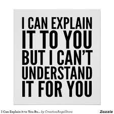 I Can Explain It To You But I Can T Understand Poster Zazzle Com In 2021 Work Quotes Funny Its Friday Quotes Funny Quotes Sarcasm