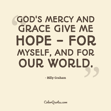 Explore 264 mercy quotes by authors including winston churchill, pope francis, and billy graham at brainyquote has been providing inspirational quotes since 2001 to our worldwide community. Quote By Billy Graham On God God S Mercy And Grace Give Me Hope For Myself And For Our World