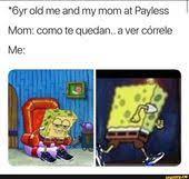 6yr Old Me And My Mom At Payless Mom Como Te Quedan A Ver Correle Me Ifunny Funny Spongebob Memes Mexican Funny Memes Funny Memes