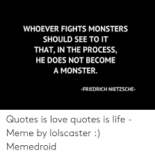 But first, he's going to need pants. Whoever Fights Monsters Should See To It That In The Process He Does Not Become A Monster Friedrich Nietzsche Quotes Is Love Quotes Is Life Meme By Lolscaster Memedroid Life