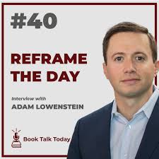 40: Reframe The Day: Embracing The Craft of Life, One Day at a Time:  Interview with Adam Lowenstein