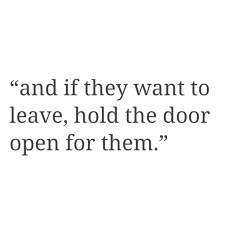 And If They Want To Leave Hold The Door Open For Them Quotes To Live By Leaving Quotes Open Quotes
