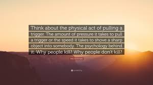 Yeah, but not at night!del boy: Milo Ventimiglia Quote Think About The Physical Act Of Pulling A Trigger The Amount Of Pressure It Takes To Pull A Trigger Or The Speed It Tak
