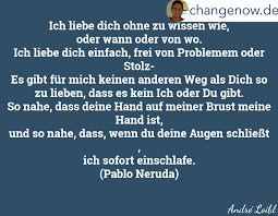 Ich Liebe Dich Ohne Zu Wissen Wie Oder Wann Oder Von Wo Ich Liebe Dich Einfach Frei Von Problemem Oder Stolz Gedichte Liebe Romantische Spruche Schone Worte