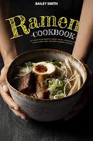 How i make my favorite japanese recipes. Ramen Cookbook 150 Recipes From Japanese Cuisine Classic Vegetarian And Vegan Noodle Soups Side Dishes Toppings And More By Bailey Smith