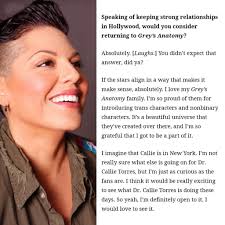 Speaking keeping strong relationships Hollywood, would you consider  returning Grey's Anatomy? Absolutely. [Laughs.] You didn't c that answer,  way that makes the stars align make sense, absolutely. love my Anatomy  family. I'm