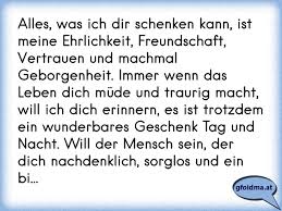 Alles Was Ich Dir Schenken Kann Ist Meine Ehrlichkeit Freundschaft Vertrauen Und Machmal Geborgenheit Immer Wenn Da Osterreichische Spruche Und Zitate