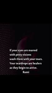 If Your Eyes Are Marred With Petty Visions Wash Them With Your Tears Your Teardrops Are Healers As They Begin To Arrive Rum Rumi Quotes Rumi Love Quotes Rumi