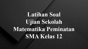 Latihan Soal Ujian Sekolah Matematika Peminatan Sma Kelas 12 Pakapri Net
