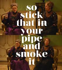 Put that in your pipe and smoke it. ― ian fleming, moonraker. Lady Violet Quotes Downton Abbey Quotesgram