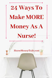 25 Ways To Make More Money As A Nurse Nurse Money Talk Nurse Money Make More Money Nursing Jobs