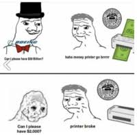 Seriously, this seems way more productive way to occupy wallstreet. Money Printer Go Brrr Know Your Meme